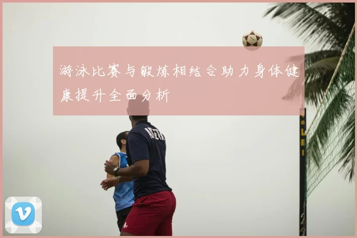 游泳比赛与锻炼相结合助力身体健康提升全面分析