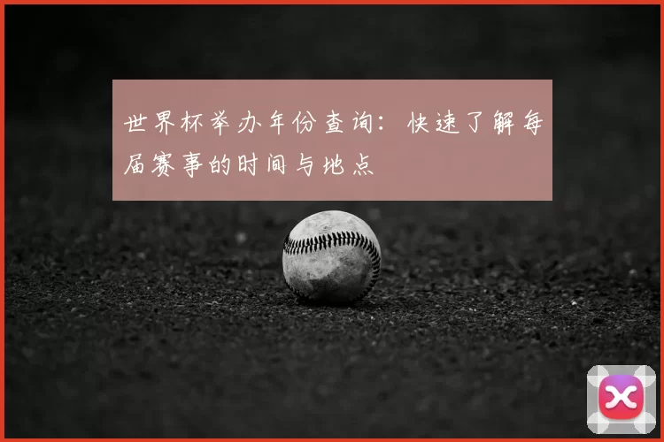 世界杯举办年份查询：快速了解每届赛事的时间与地点
