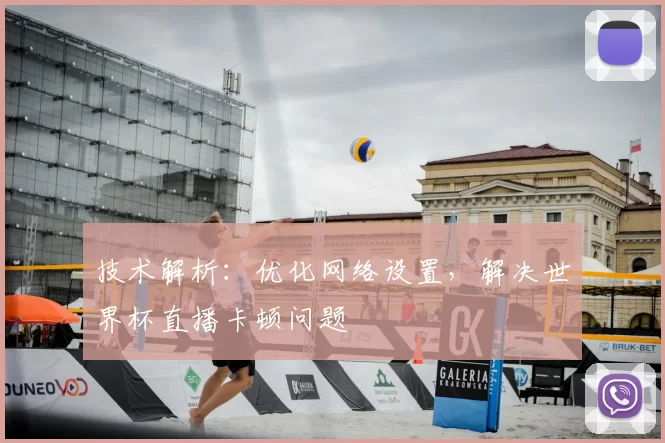技术解析:优化网络设置,解决世界杯直播卡顿问题