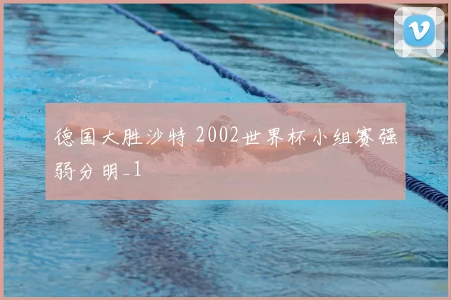 德国大胜沙特 2002世界杯小组赛强弱分明_1