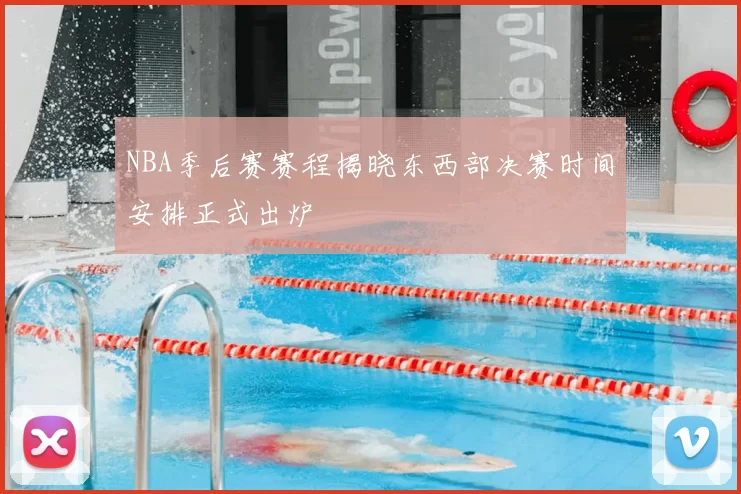 NBA季后赛赛程揭晓东西部决赛时间安排正式出炉