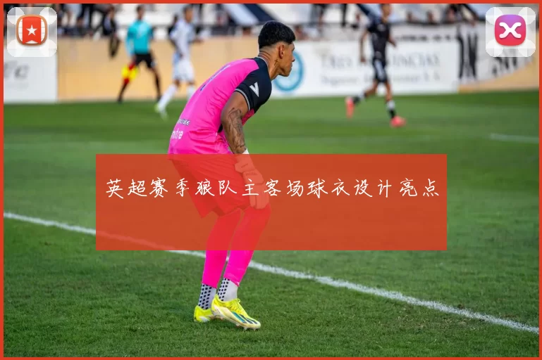 英超赛季狼队主客场球衣设计亮点