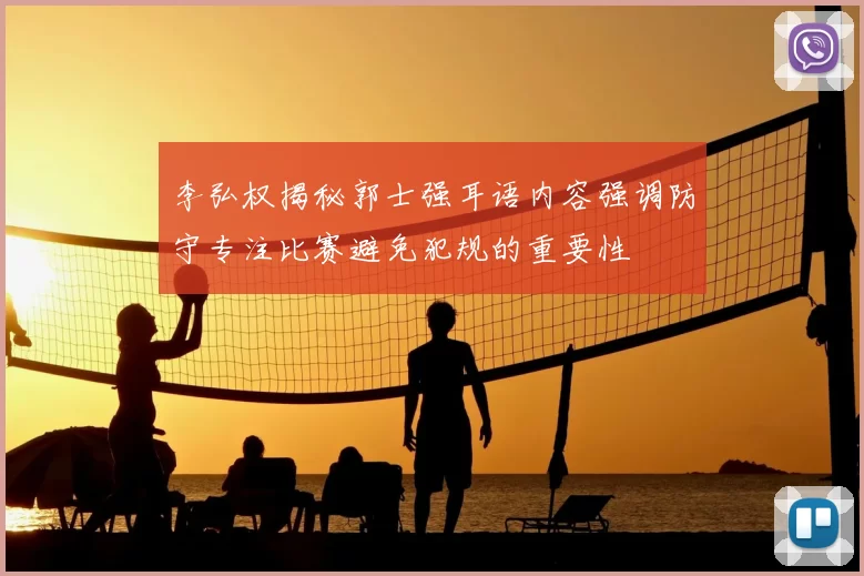李弘权揭秘郭士强耳语内容强调防守专注比赛避免犯规的重要性