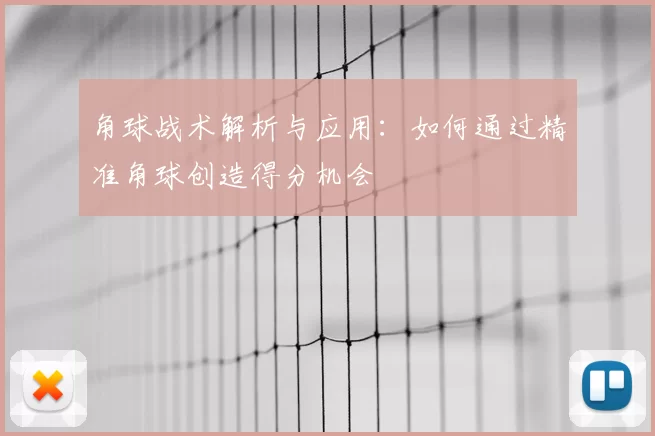 角球战术解析与应用:如何通过精准角球创造得分机会
