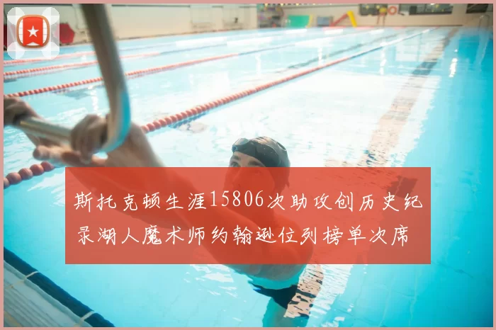 斯托克顿生涯15806次助攻创历史纪录湖人魔术师约翰逊位列榜单次席