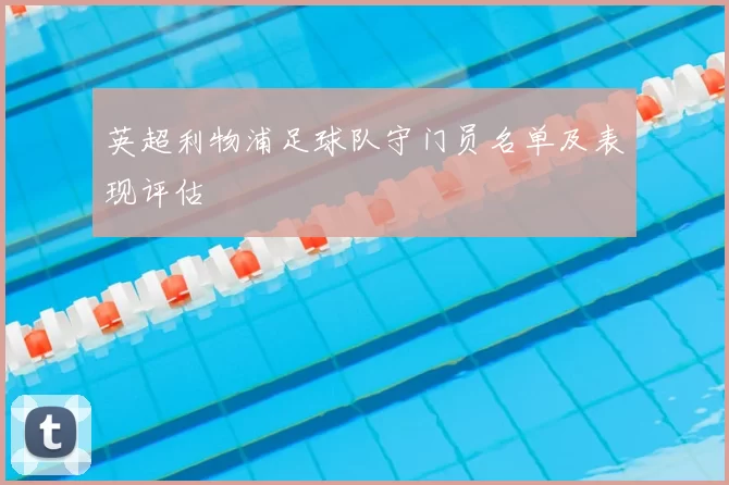 英超利物浦足球队守门员名单及表现评估