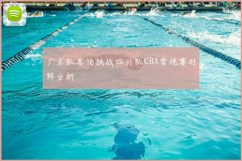 广东队客场挑战四川队CBA常规赛对阵分析