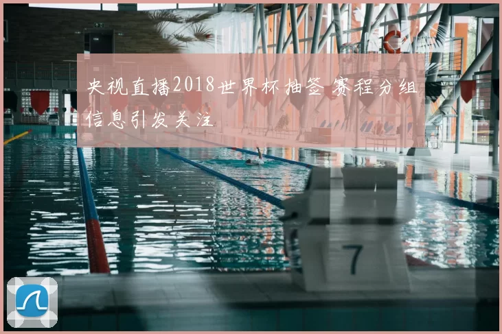 央视直播2018世界杯抽签 赛程分组信息引发关注