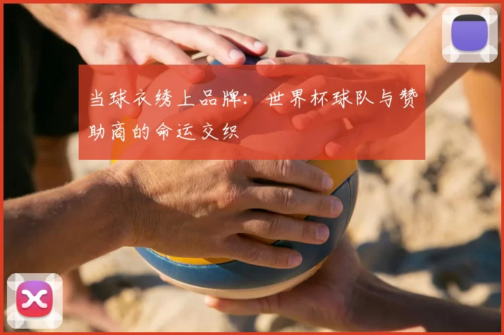 当球衣绣上品牌:世界杯球队与赞助商的命运交织
