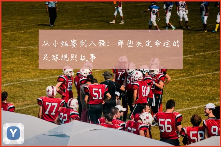 从小组赛到八强:那些决定命运的足球规则故事