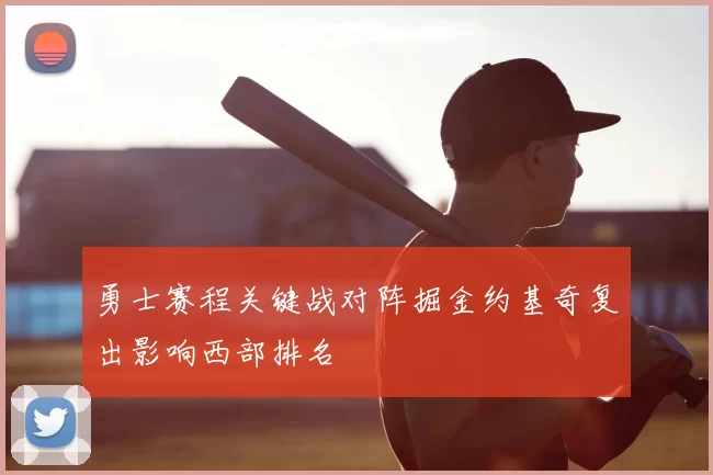 勇士赛程关键战对阵掘金约基奇复出影响西部排名