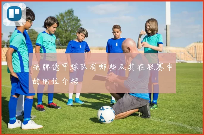 老牌德甲球队有哪些及其在联赛中的地位介绍