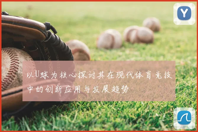 以U球为核心探讨其在现代体育竞技中的创新应用与发展趋势