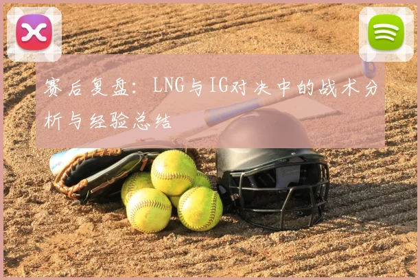 赛后复盘:LNG与IG对决中的战术分析与经验总结