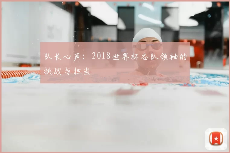 队长心声:2018世界杯各队领袖的挑战与担当