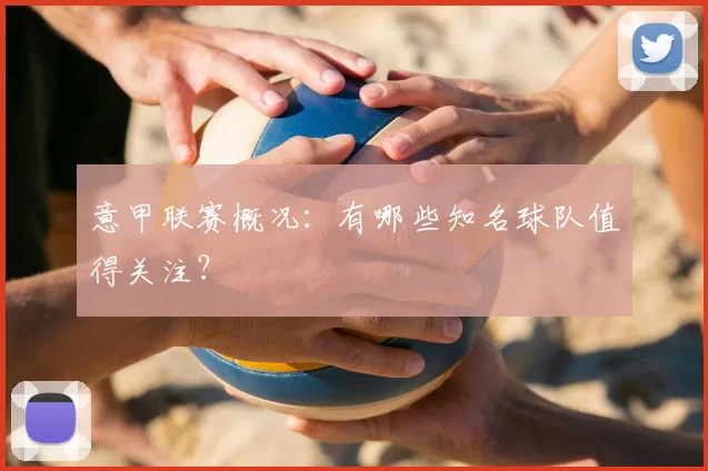 意甲联赛概况：有哪些知名球队值得关注？