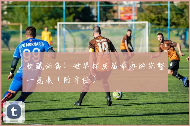 收藏必备！世界杯历届举办地完整一览表（附年份）