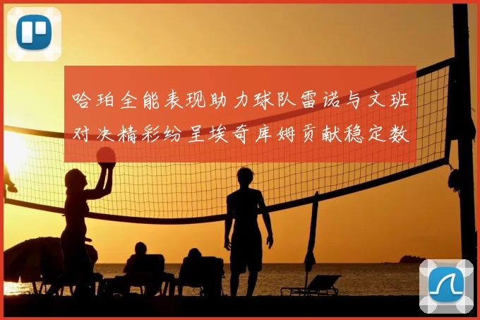 哈珀全能表现助力球队雷诺与文班对决精彩纷呈埃奇库姆贡献稳定数据