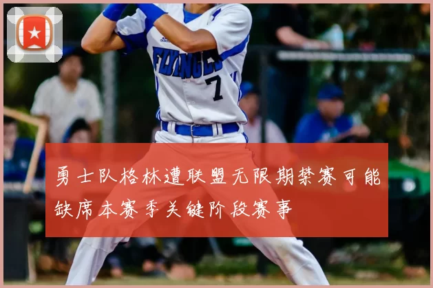 勇士队格林遭联盟无限期禁赛可能缺席本赛季关键阶段赛事