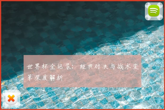世界杯全记录:经典对决与战术变革深度解析
