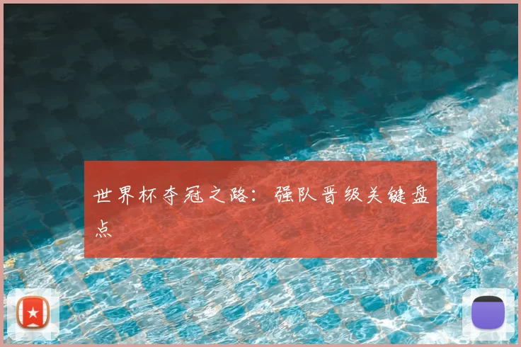 世界杯夺冠之路:强队晋级关键盘点