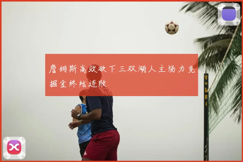 詹姆斯高效砍下三双湖人主场力克掘金终结连败