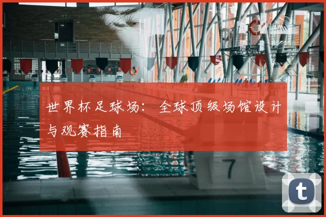 世界杯足球场:全球顶级场馆设计与观赛指南