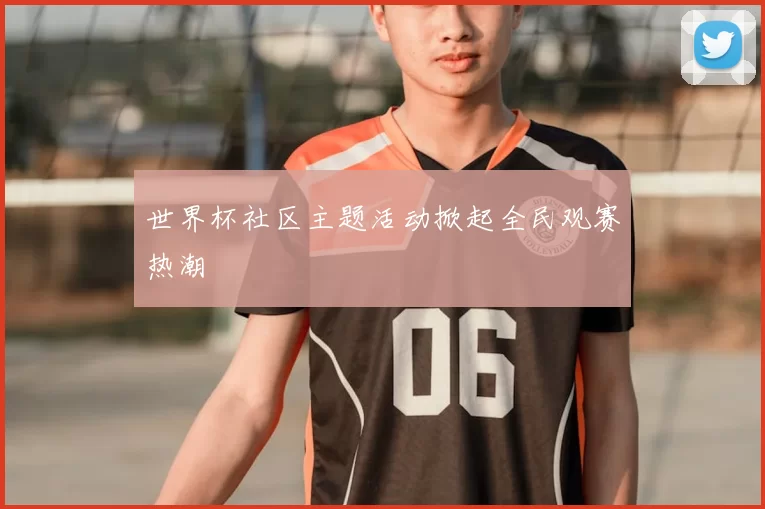 世界杯社区主题活动掀起全民观赛热潮