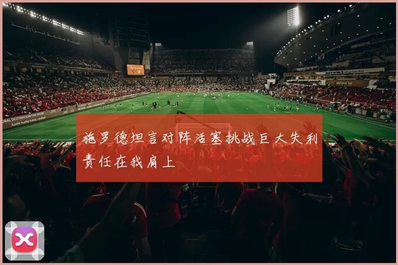 施罗德坦言对阵活塞挑战巨大失利责任在我肩上