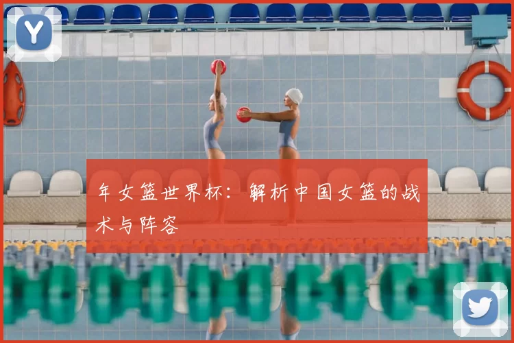 年女篮世界杯:解析中国女篮的战术与阵容