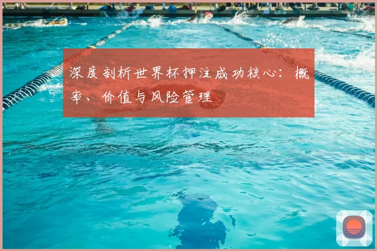 深度剖析世界杯押注成功核心:概率、价值与风险管理