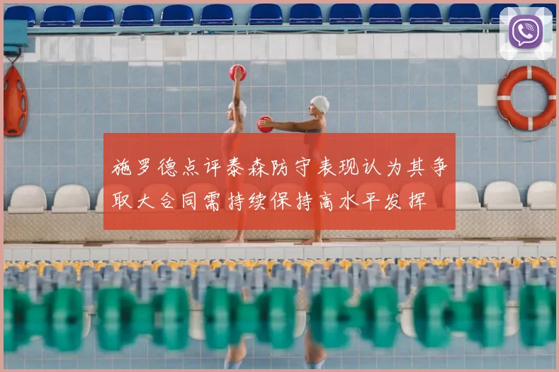 施罗德点评泰森防守表现认为其争取大合同需持续保持高水平发挥