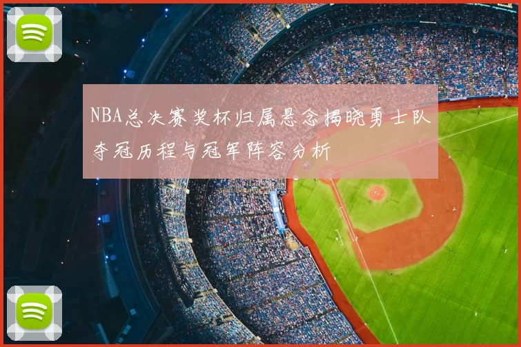 NBA总决赛奖杯归属悬念揭晓勇士队夺冠历程与冠军阵容分析