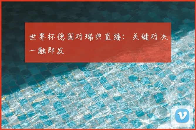 世界杯德国对瑞典直播:关键对决一触即发