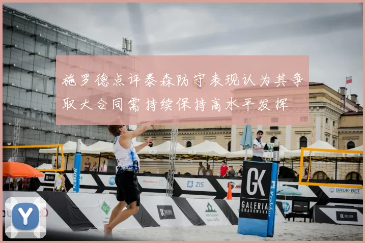 施罗德点评泰森防守表现认为其争取大合同需持续保持高水平发挥