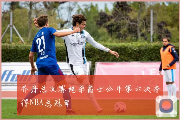 乔丹总决赛绝杀爵士公牛第六次夺得NBA总冠军