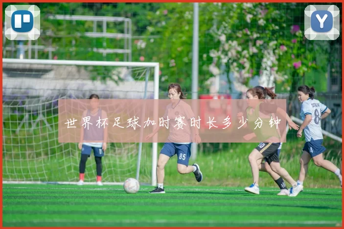 世界杯足球加时赛时长多少分钟