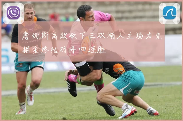 詹姆斯高效砍下三双湖人主场力克掘金终结对手四连胜
