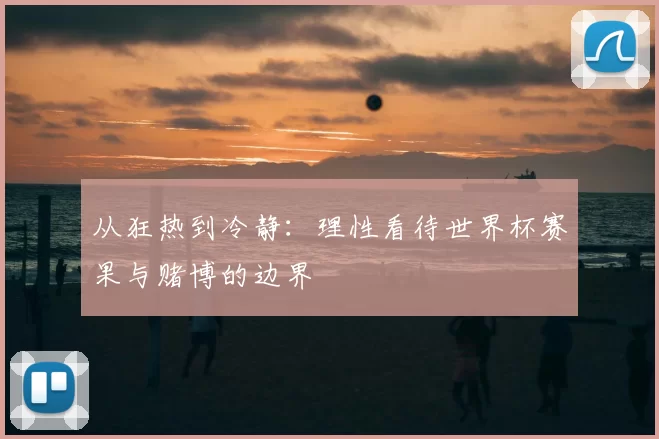 从狂热到冷静：理性看待世界杯赛果与赌博的边界