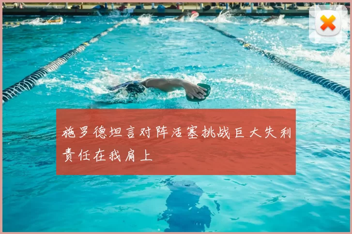 施罗德坦言对阵活塞挑战巨大失利责任在我肩上