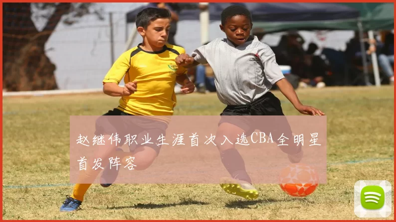 赵继伟职业生涯首次入选CBA全明星首发阵容