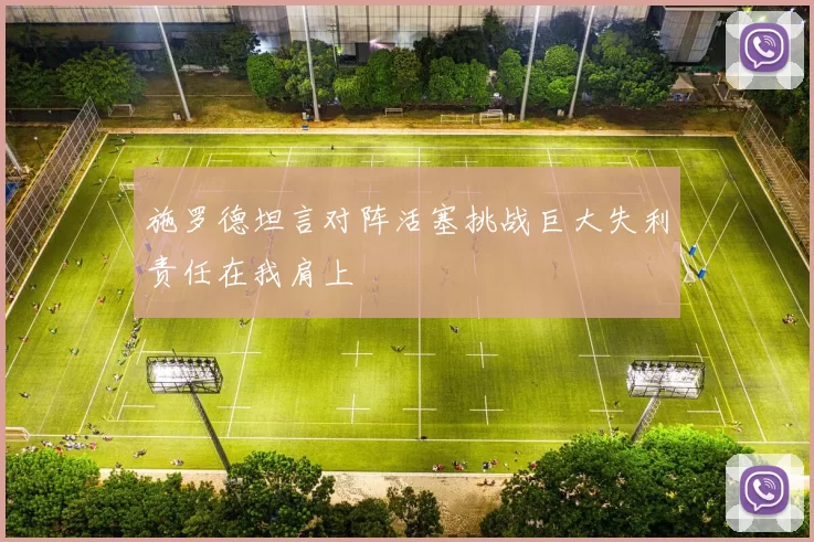 施罗德坦言对阵活塞挑战巨大失利责任在我肩上
