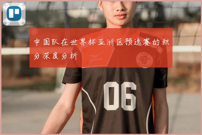 中国队在世界杯亚洲区预选赛的积分深度分析