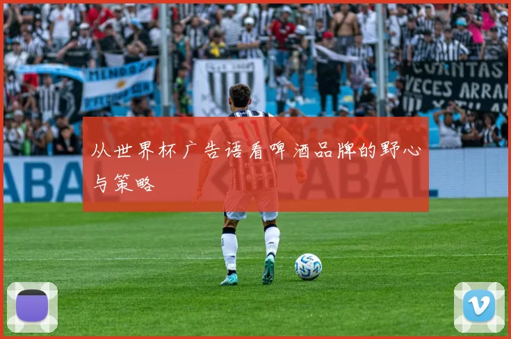 从世界杯广告语看啤酒品牌的野心与策略