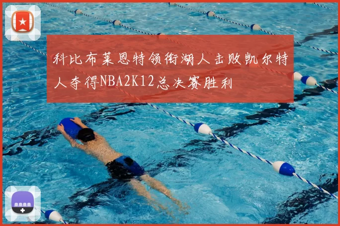 科比布莱恩特领衔湖人击败凯尔特人夺得NBA2K12总决赛胜利