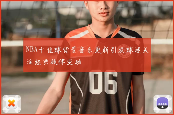 NBA十佳球背景音乐更新引发球迷关注经典旋律变动