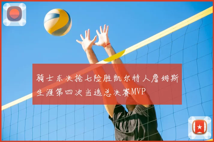 骑士东决抢七险胜凯尔特人詹姆斯生涯第四次当选总决赛MVP