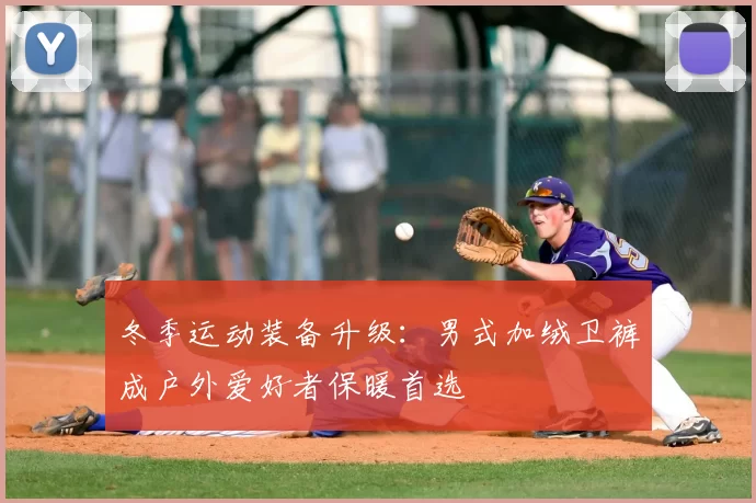 冬季运动装备升级:男式加绒卫裤成户外爱好者保暖首选