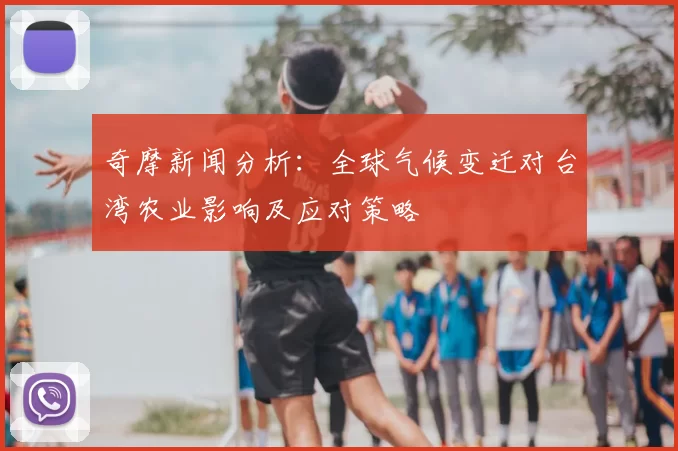 奇摩新闻分析:全球气候变迁对台湾农业影响及应对策略