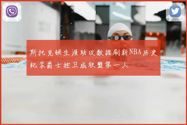 斯托克顿生涯助攻数据刷新NBA历史纪录爵士控卫成联盟第一人